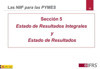 36 
Las NIIF para las PYMES 
Sección 5 
Estado de Resultados Integrales 
y 
Estado de Resultados  