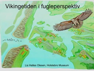 Vikingetiden i fugleperspektiv Lis Helles Olesen, Holstebro Museum 
