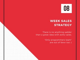08
WEEK SALES
STRATEGY
There is no anything sadder
than a great idea with awful sales.
"Only programmers team"
are out of favor too :(
 