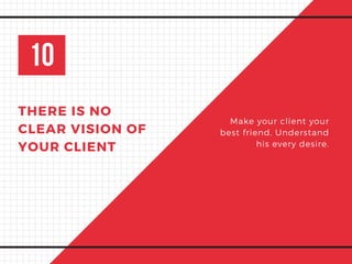 10
THERE IS NO
CLEAR VISION OF
YOUR CLIENT
Make your client your
best friend. Understand
his every desire.
 