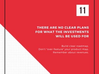 11
THERE ARE NO CLEAR PLANS
FOR WHAT THE INVESTMENTS
WILL BE USED FOR
Build clear roadmap.
Don't "over-feature" your product map.
Remember about revenues.
 
