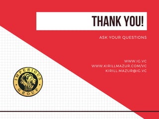 THANKYOU!
ASK YOUR QUESTIONS
WWW.IG.VC
WWW.KIRILLMAZUR.COM/VC
KIRILL.MAZUR@IG.VC
 