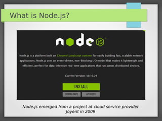 What is Node.js?
Node.js emerged from a project at cloud service provider
Joyent in 2009
 