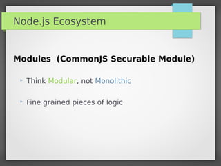 Node.js Ecosystem
Modules (CommonJS Securable Module)
 Think Modular, not Monolithic
 Fine grained pieces of logic
 