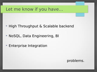 Let me know if you have…
 High Throughput & Scalable backend
 NoSQL, Data Engineering, BI
 Enterprise Integration
problems.
 