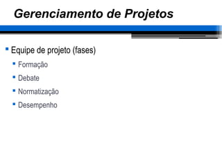 Gerenciamento de Projetos
 Equipe de projeto (fases)
 Formação
 Debate
 Normatização
 Desempenho
 