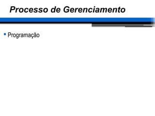 Processo de Gerenciamento
 Programação
 