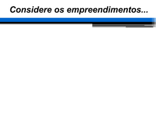 Considere os empreendimentos...
 