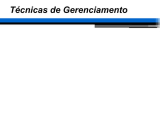 Técnicas de Gerenciamento
 