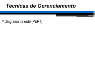 Técnicas de Gerenciamento
 Diagrama de rede (PERT)
 