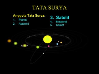 TATA SURYA
Anggota Tata Surya:
1. Planet
2. Asteroid
3. Satelit
4. Meteorid
5. Komet
 