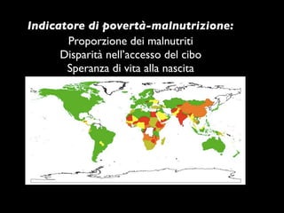 Indicatore di povertà-malnutrizione:
       Proporzione dei malnutriti
      Disparità nell’accesso del cibo
       Speranza di vita alla nascita
 