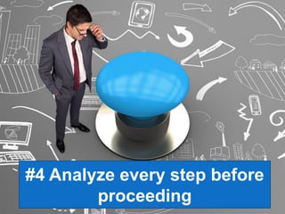 #4 Analyze every step before
proceeding
 
