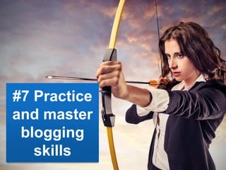 #7 Practice
and master
blogging
skills
 