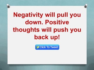 Negativity will pull you
down. Positive
thoughts will push you
back up!
 