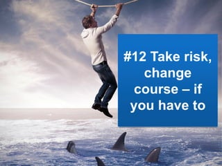#12 Take risk,
change
course – if
you have to
 