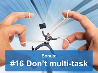 Bonus:
#16 Don’t multi-task
 