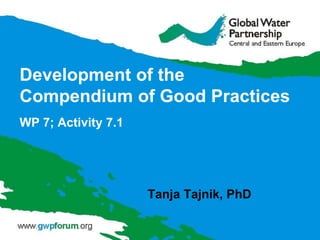 Development of the
Compendium of Good Practices
WP 7; Activity 7.1
Tanja Tajnik, PhD
 