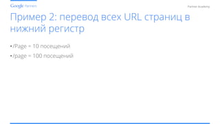 Conﬁdential and Proprietary
Partner Academy
Пример 2: перевод всех URL страниц в
нижний регистр
• /Page = 10 посещений
• /page = 100 посещений
 