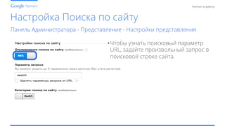 Conﬁdential and Proprietary
Partner Academy
Настройка Поиска по сайту
Панель Администратора - Представление - Настройки представления
• Чтобы узнать поисковый параметр
URL, задайте произвольный запрос в
поисковой строке сайта.
 