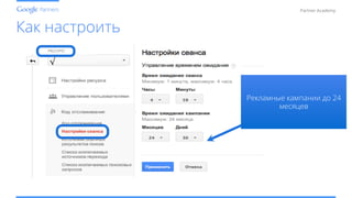 Conﬁdential and Proprietary
Partner Academy
Как настроить
√	
  
Рекламные кампании до 24
месяцев
 