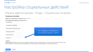 Conﬁdential and Proprietary
Partner Academy
Настройка социальных действий
• Панель администратора – Ресурс – Социальные настройки
Не забудьте добавить
основной домен сайта
 