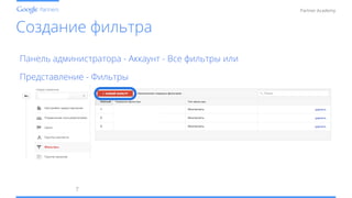 Conﬁdential and Proprietary
Partner Academy
Создание фильтра
7	
  
Панель администратора - Аккаунт - Все фильтры или
Представление - Фильтры
 