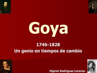 Goya
          1746-
          1746-1828
Un genio en tiempos de cambio



               Higinio Rodríguez Lorenzo
 