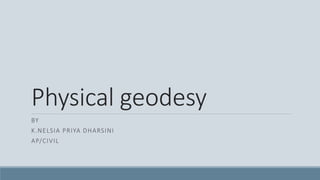 Physical geodesy
BY
K.NELSIA PRIYA DHARSINI
AP/CIVIL
 