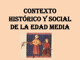 CONTEXTO
HISTÓRICO Y SOCIAL
DE LA EDAD MEDIA
 