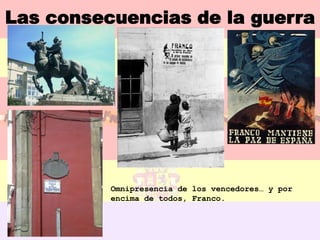 Las consecuencias de la guerra




          Omnipresencia de los vencedores… y por
          encima de todos, Franco.
 