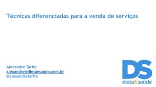 Técnicas diferenciadas para a venda de serviços
Alexandre Tarifa
alexandre@dietaesaude.com.br
@alexandretarifa
 