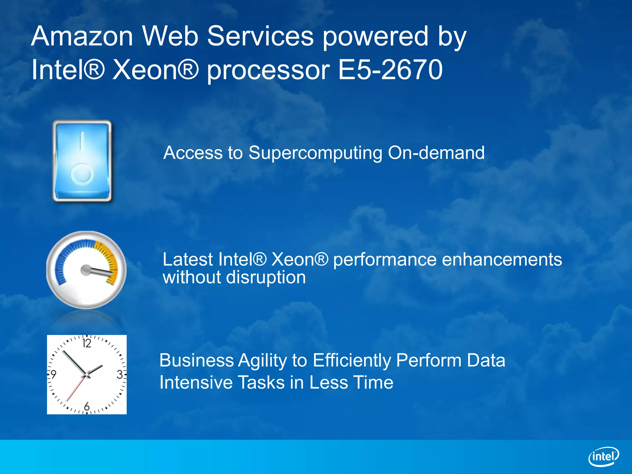 Amazon Web Services powered by
Intel® Xeon® processor E5-2670

         Access to Supercomputing On-demand




         Latest Intel® Xeon® performance enhancements
         without disruption



        Business Agility to Efficiently Perform Data
        Intensive Tasks in Less Time
 