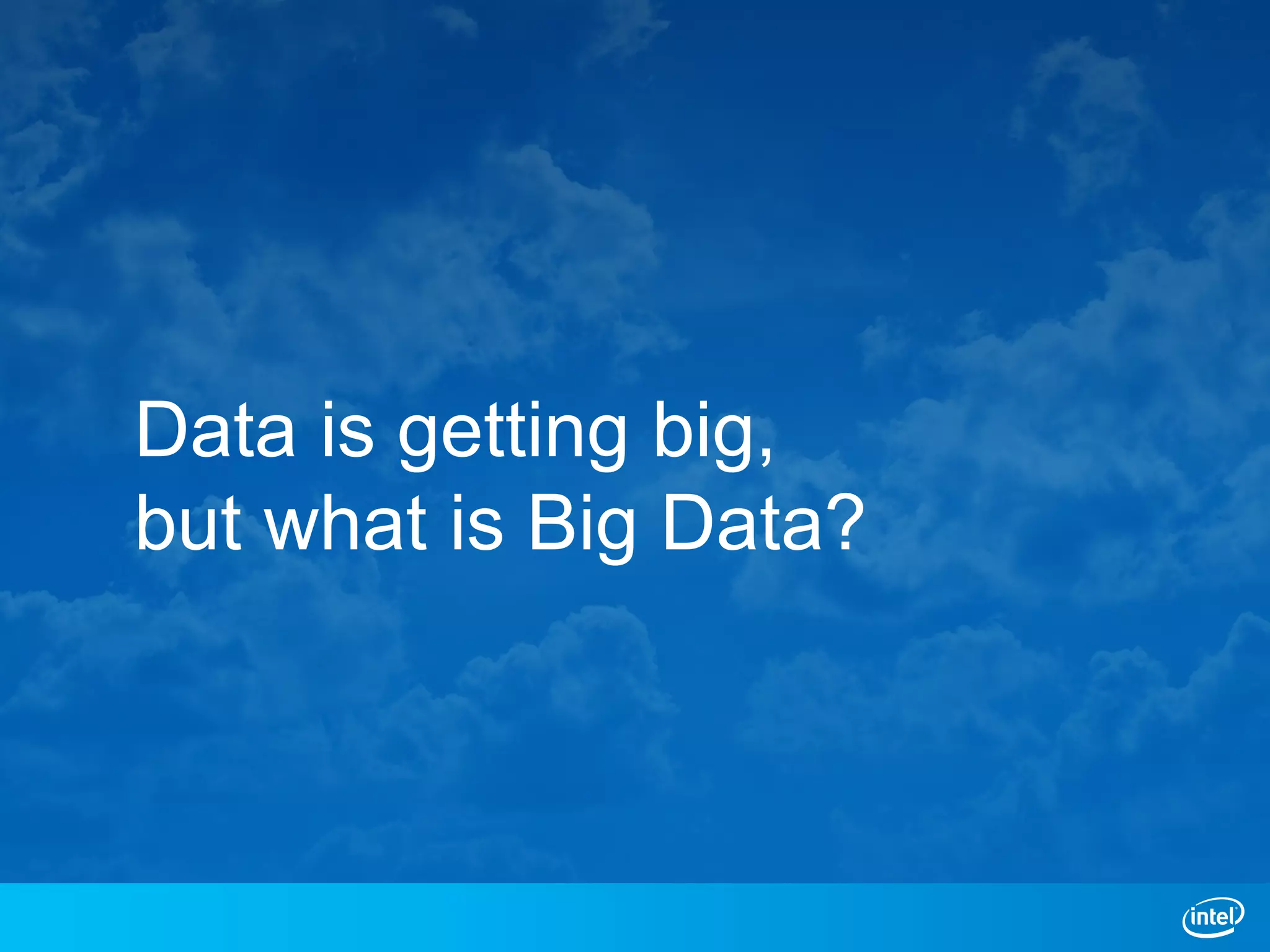 Data is getting big,
but what is Big Data?
 
