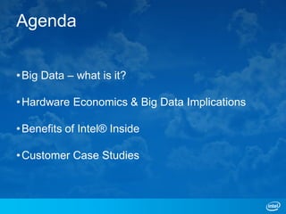 Agenda


• Big Data – what is it?

• Hardware Economics & Big Data Implications

• Benefits of Intel® Inside

• Customer Case Studies
 