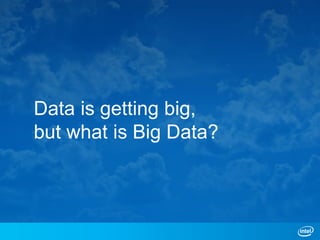 Data is getting big,
but what is Big Data?
 