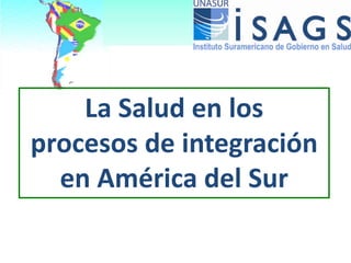 La Salud en los
procesos de integración
  en América del Sur
 