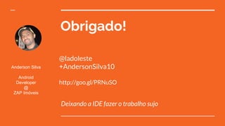 Obrigado!
Deixando a IDE fazer o trabalho sujo
Anderson Silva
Android
Developer
@
ZAP Imóveis
@ladoleste
+AndersonSilva10
http://goo.gl/PRNuSO
 