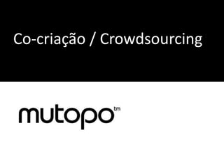 Co-criação / Crowdsourcing
 