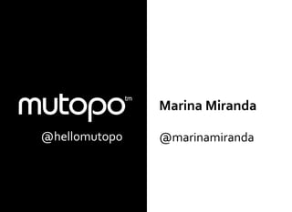 .          Marina Miranda

@hellomutopo   @marinamiranda
 
