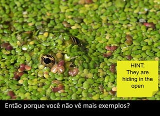 HINT:
                                      They are
                                    hiding in the
                                        open


Então porque você não vê mais exemplos?
 