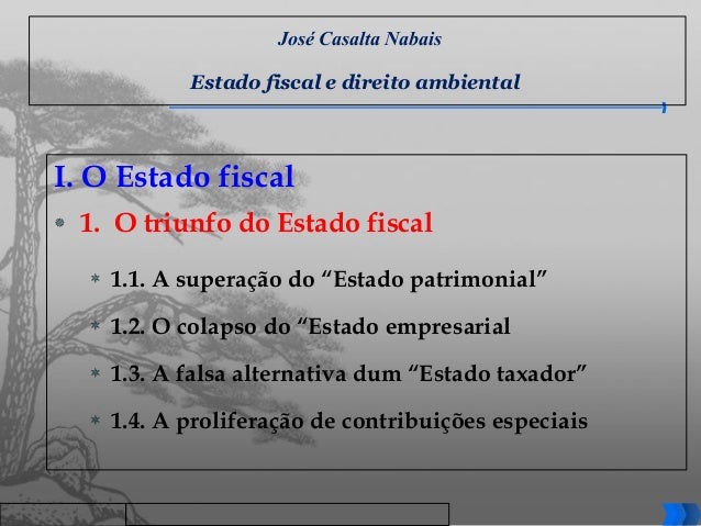José Casalta Nabais
Estado fiscal e direito ambiental
I. O Estado fiscal
 1. O triunfo do Estado fiscal
 1.1. A superaçã...