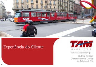 1
Rodrigo Trevizan
Diretor de Vendas Diretas
São Paulo, maiode 2013
Experiência do Cliente
 