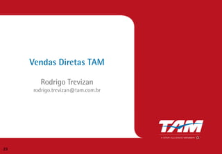 Vendas Diretas TAM
Rodrigo Trevizan
rodrigo.trevizan@tam.com.br
23
 