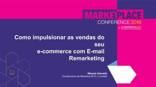 Como impulsionar as vendas do
seu
e-commerce com E-mail
Remarketing
Mayara Azevedo
Coordenadora de Marketing All iN | Locaweb
 