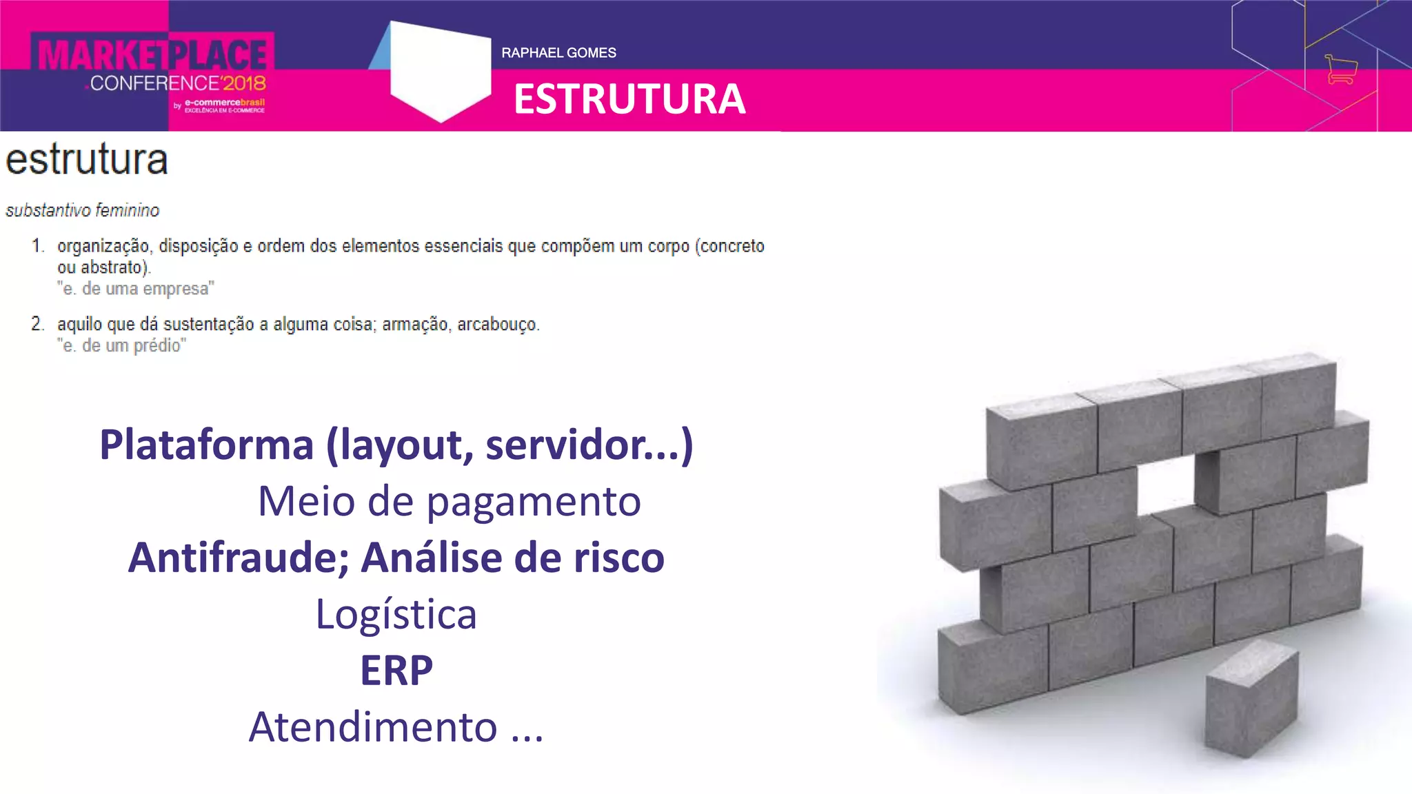 RAPHAEL GOMES
Plataforma (layout, servidor...)
Meio de pagamento
Antifraude; Análise de risco
Logística
ERP
Atendimento ...
ESTRUTURA
