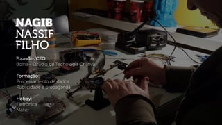 NAGIB
NASSIF
FILHO
Founder/CEO
Bolha - Estúdio de Tecnologia Criativa
Formação:
Processamento de dados
Publicidade e propaganda
Hobby:
Eletrônica
Maker
 