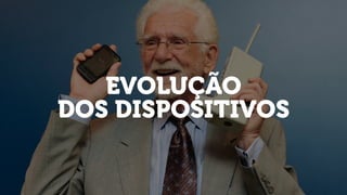 EVOLUÇÃO
DOS DISPOSITIVOS
 