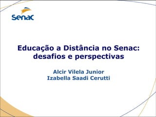 Educação a Distância no Senac:
desafios e perspectivas
Alcir Vilela Junior
Izabella Saadi Cerutti
 