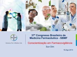 Conscientização em Farmacovigilância 
Sun Dim 
18.Ago.2014 
37º Congresso Brasileiro de 
Medicina Farmacêutica - SBMF 
 